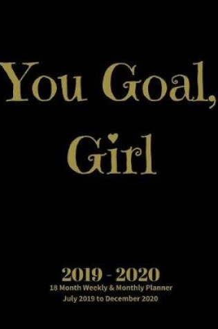 Cover of You Goal, Girl 2019 - 2020 18 Month Weekly & Monthly Planner July 2019 to December 2020