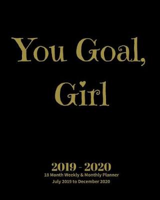 Book cover for You Goal, Girl 2019 - 2020 18 Month Weekly & Monthly Planner July 2019 to December 2020