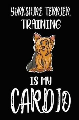 Cover of Yorkshire Terrier Training Is My Cardio