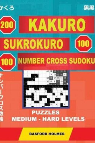 Cover of 200 Kakuro - Sukrokuro 100 - 100 Number Cross Sudoku. Puzzles Medium - Hard Levels.