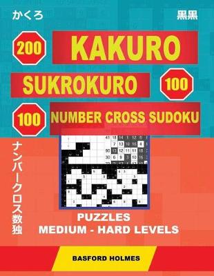 Cover of 200 Kakuro - Sukrokuro 100 - 100 Number Cross Sudoku. Puzzles Medium - Hard Levels.