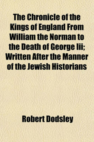 Cover of The Chronicle of the Kings of England from William the Norman to the Death of George III; Written After the Manner of the Jewish Historians