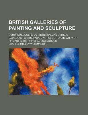 Book cover for British Galleries of Painting and Sculpture; Comprising a General Historical and Critical Catalogue, with Separate Notices of Every Work of Fine Art in the Principal Collections