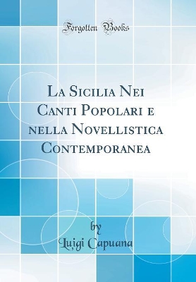 Book cover for La Sicilia Nei Canti Popolari e nella Novellistica Contemporanea (Classic Reprint)