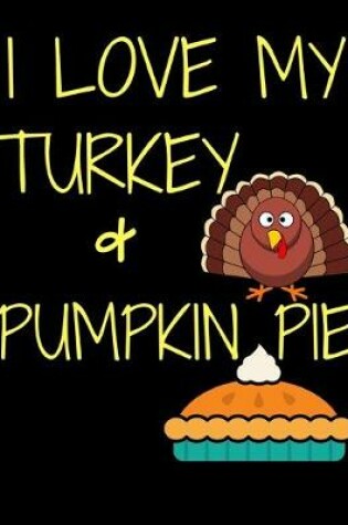 Cover of I Love My Turkey And Pumpkin Pie Thanksgiving Notebook Journal 150 Page College Ruled Pages 8.5 X 11