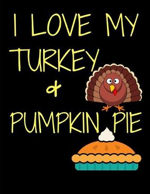 Book cover for I Love My Turkey And Pumpkin Pie Thanksgiving Notebook Journal 150 Page College Ruled Pages 8.5 X 11