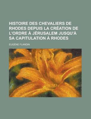 Book cover for Histoire Des Chevaliers de Rhodes Depuis La Creation de L'Ordre a Jerusalem Jusqu'a Sa Capitulation a Rhodes