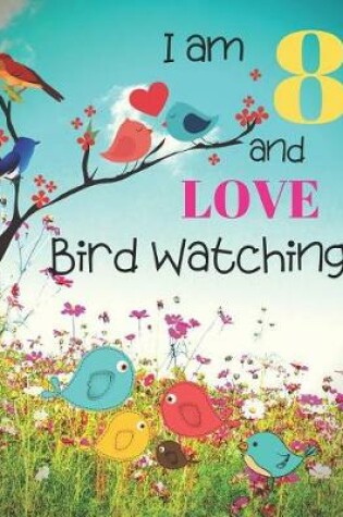 Cover of I am 8 and LOVE Bird Watching