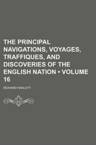 Cover of The Principal Navigations, Voyages, Traffiques, and Discoveries of the English Nation (Volume 16)