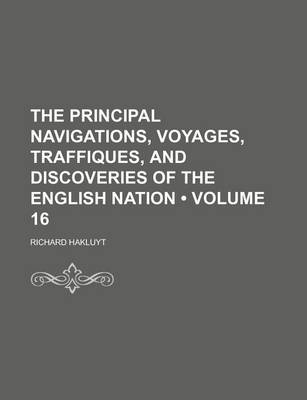 Book cover for The Principal Navigations, Voyages, Traffiques, and Discoveries of the English Nation (Volume 16)