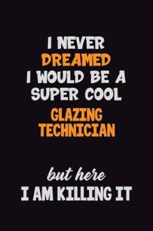 Cover of I Never Dreamed I would Be A Super Cool Glazing Technician But Here I Am Killing It