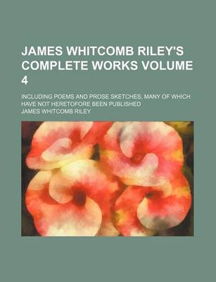 Book cover for James Whitcomb Riley's Complete Works Volume 4; Including Poems and Prose Sketches, Many of Which Have Not Heretofore Been Published