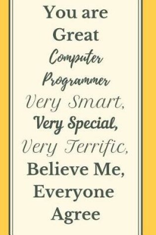 Cover of You are Great Computer Programmer Very Smart Very Special Very Terrific Believe Me, Everyone Agree Notebook Journal