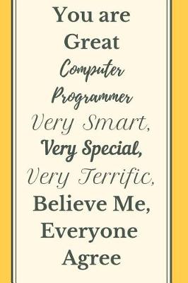 Book cover for You are Great Computer Programmer Very Smart Very Special Very Terrific Believe Me, Everyone Agree Notebook Journal