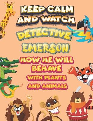 Book cover for keep calm and watch detective Emerson how he will behave with plant and animals