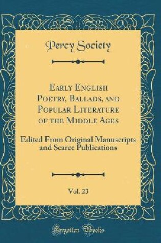 Cover of Early English Poetry, Ballads, and Popular Literature of the Middle Ages, Vol. 23: Edited From Original Manuscripts and Scarce Publications (Classic Reprint)