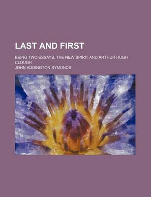 Book cover for Last and First; Being Two Essays the New Spirit and Arthur Hugh Clough