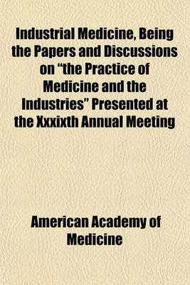 Book cover for Industrial Medicine, Being the Papers and Discussions on "The Practice of Medicine and the Industries" Presented at the Xxxixth Annual Meeting