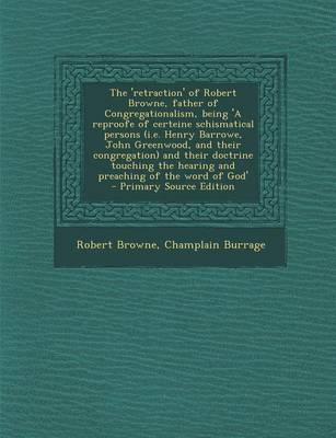 Book cover for The 'Retraction' of Robert Browne, Father of Congregationalism, Being 'a Reproofe of Certeine Schismatical Persons (i.e. Henry Barrowe, John Greenwood