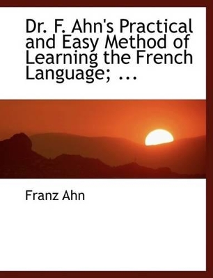 Book cover for Dr. F. Ahn's Practical and Easy Method of Learning the French Language; ...