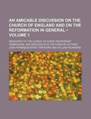 Book cover for An Amicable Discussion on the Church of England and on the Reformation in General Volume 1; Dedicated to the Clergy of Every Protestant Communion, an