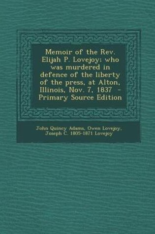 Cover of Memoir of the REV. Elijah P. Lovejoy; Who Was Murdered in Defence of the Liberty of the Press, at Alton, Illinois, Nov. 7, 1837 - Primary Source Editi