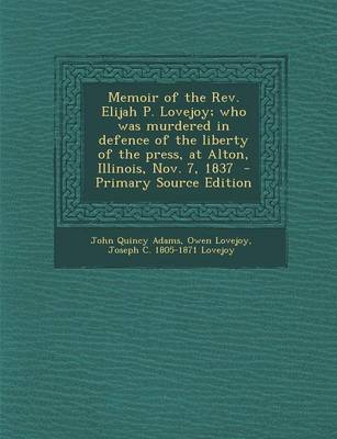 Book cover for Memoir of the REV. Elijah P. Lovejoy; Who Was Murdered in Defence of the Liberty of the Press, at Alton, Illinois, Nov. 7, 1837 - Primary Source Editi