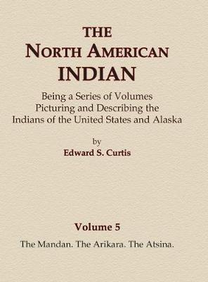 Cover of The North American Indian Volume 5 - The Mandan, The Arikara, The Atsina