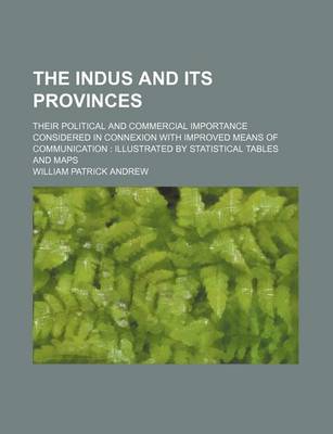 Book cover for The Indus and Its Provinces; Their Political and Commercial Importance Considered in Connexion with Improved Means of Communication Illustrated by Statistical Tables and Maps