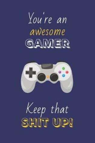 Cover of You're An Awesome Gamer Keep That Shit Up!
