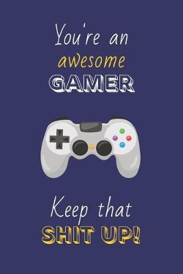 Book cover for You're An Awesome Gamer Keep That Shit Up!