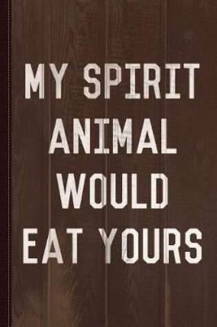 Cover of My Spirit Animal Would Eat Yours Journal Notebook