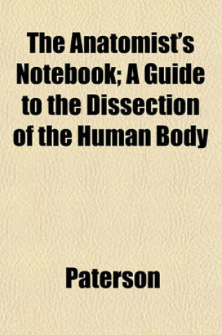 Cover of The Anatomist's Notebook; A Guide to the Dissection of the Human Body