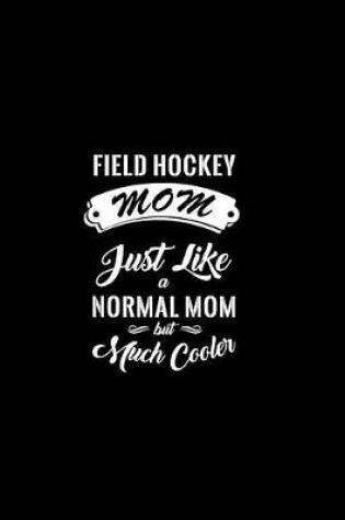 Cover of Field Hockey Mom Just Like a Normal Mom But Much Cooler