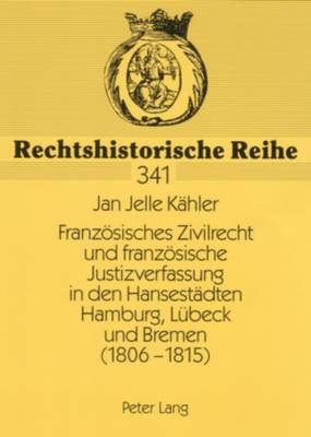 Cover of Franzoesisches Zivilrecht Und Franzoesische Justizverfassung in Den Hansestaedten Hamburg, Luebeck Und Bremen (1806-1815)