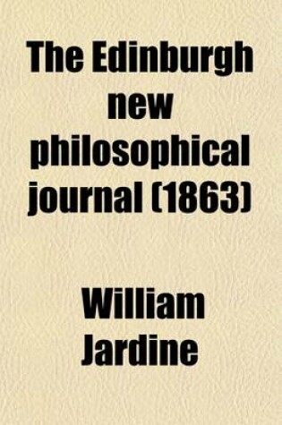 Cover of The Edinburgh New Philosophical Journal Volume 17; Exhibiting a View of the Progressive Discoveries and Improvements in the Sciences and the Arts