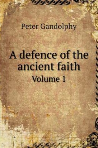 Cover of A defence of the ancient faith Volume 1