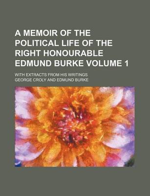 Book cover for A Memoir of the Political Life of the Right Honourable Edmund Burke; With Extracts from His Writings Volume 1