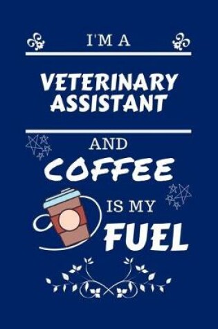 Cover of I'm A Veterinary Assistant And Coffee Is My Fuel