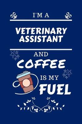 Book cover for I'm A Veterinary Assistant And Coffee Is My Fuel