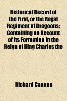 Book cover for Historical Record of the First, or the Royal Regiment of Dragoons; Containing an Account of Its Formation in the Reign of King Charles the