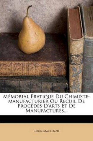 Cover of Memorial Pratique Du Chimiste-Manufacturier Ou Recuil de Procedes d'Arts Et de Manufactures...