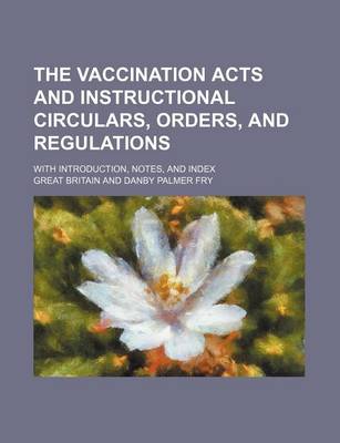 Book cover for The Vaccination Acts and Instructional Circulars, Orders, and Regulations; With Introduction, Notes, and Index