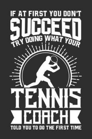 Cover of If At First You Don't Succeed Try Doing What Your Tennis Coach Told You To Do The First Time