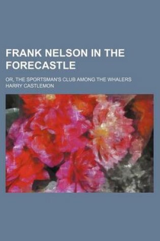 Cover of Frank Nelson in the Forecastle; Or, the Sportsman's Club Among the Whalers