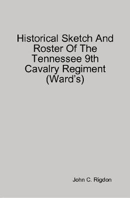 Book cover for Historical Sketch And Roster Of The Tennessee 9th Cavalry Regiment (Ward's)