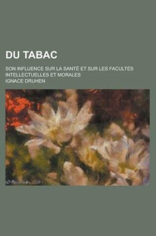 Cover of Du Tabac; Son Influence Sur La Sante Et Sur Les Facultes Intellectuelles Et Morales