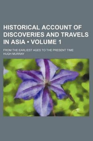 Cover of Historical Account of Discoveries and Travels in Asia (Volume 1); From the Earliest Ages to the Present Time