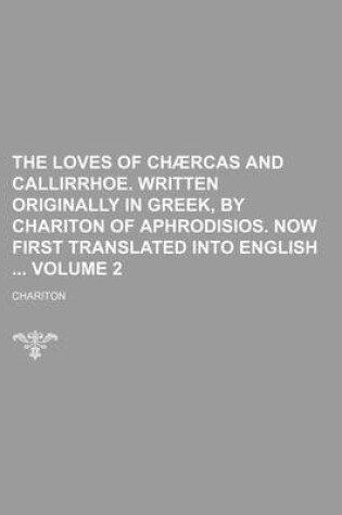 Cover of The Loves of Chaercas and Callirrhoe. Written Originally in Greek, by Chariton of Aphrodisios. Now First Translated Into English Volume 2