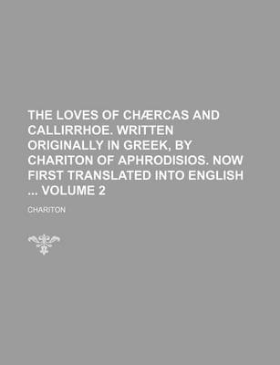 Book cover for The Loves of Chaercas and Callirrhoe. Written Originally in Greek, by Chariton of Aphrodisios. Now First Translated Into English Volume 2